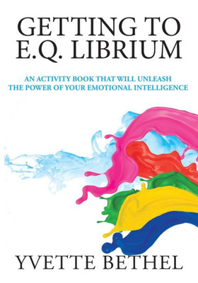 Getting to E.Q. Librium: An Activity Book That Will Unleash the Power of Your Emotional Intelligence