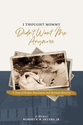 I Thought Mommy Didn't Want Me Anymore: A Story of Broken Attachment and Spiritual Recovery