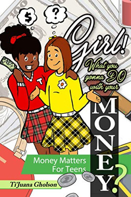 Girl! WHAT you gonna DO with your MONEY?: Money Matters for Teens