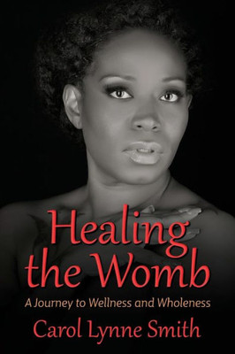 Healing the Womb: The Journey to Wellness and Wholeness