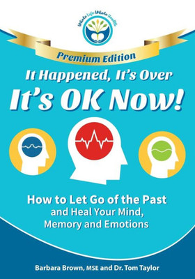 It Happened, It's Over, It's OK Now - PREMIUM EDITION: How to Let Go of the Past and Heal Your Mind, Memory and Emotions