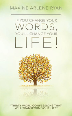 If You Change Your Words, You'll Change Your Life!: Thirty Word Confessions That Will Transform Your Life