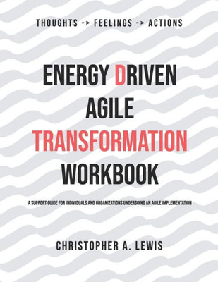 Energy Driven Agile Transformation Workbook: A support guide for individuals and organizations undergoing an agile implementation