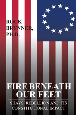 Fire Beneath Our Feet: Shays Rebellion and Its Constitutional Impact