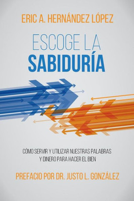Escoge la Sabiduría: Cómo servir y utilizar nuestras palabras y dinero para hacer el bien (Spanish Edition)