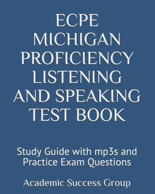 ECPE Michigan Proficiency Listening and Speaking Test Book: Study Guide with mp3s and Practice Exam Questions (Academic Success Group's ECPE Practice ... the Certificate of Proficiency in English)