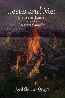 Jesus and Me: Life Lessons Learned Around A Backyard Campfire