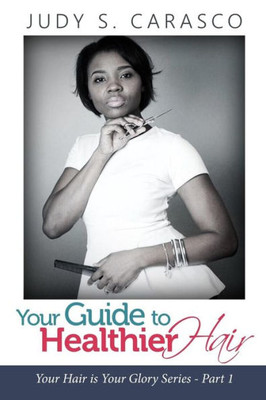 Your Guide to Healthy Hair (Your Hair is Your Glory Series)