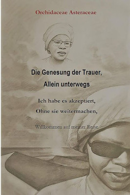 Die Genesung der Trauer, Allein unterwegs: Ich habe es akzeptiert, Ohne sie weitermachen.: Willkommen auf meiner Reise. (German Edition)