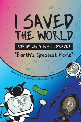 I Saved the World and I'm Only in 4th Grade!: Earth's Greatest Pickle