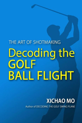 Decoding the Golf Ball Flight: The Art of Shotmaking Decoding the Golf Ball Flight: The Art of Shotmaking