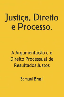 Justiça, Direito e Processo.: A Argumentação e o Direito Processual de Resultados Justos (Portuguese Edition)