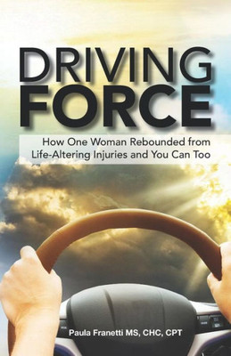 Driving Force: How One Woman Rebounded from Life-Altering Injuries and You Can Too