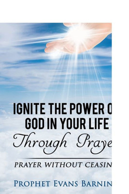 Ignite The Power of God In Your Life Through Prayer: Prayer Without Ceasing