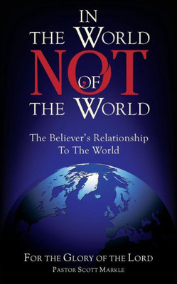 In the World, Not of the World: The Believer's Relationship to the World