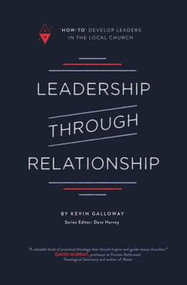 Leadership through Relationship: "How-To" Develop Leaders in the Local Church