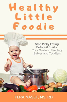 Healthy Little Foodie: Stop Picky Eating Before it Starts: Your Guide to Feeding Babies and Toddlers