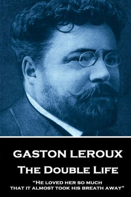 Gaston Leroux - The Double Life: He loved her so much that it almost took his breath away 