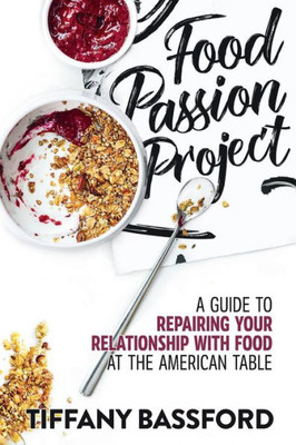 Food Passion Project: A Guide to Repairing Your Relationship with Food at the American Table