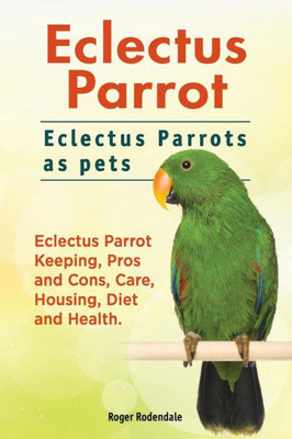 Eclectus Parrot. Eclectus Parrots as pets. Eclectus Parrot Keeping, Pros and Cons, Care, Housing, Diet and Health.