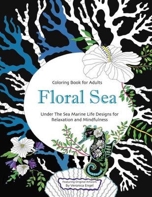 Floral Sea Adult Coloring Book: A Underwater Adventure Featuring Ocean Marine Life and Seascapes, Fish, Coral, Sea Creatures and More for Relaxation and Mindfulness