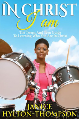 In Christ I Am...: The Tween and Teen Guide To Learning Who You Are In Christ