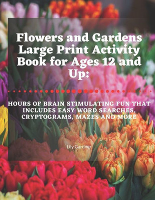 Flowers and Gardens Large Print Activity Book for Ages 12 and Up: Hours of Brain Stimulating Fun That Includes Word Searches, Cryptograms, Mazes, and More