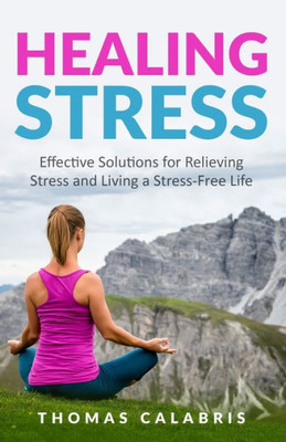 Healing Stress: Effective Solutions For Relieving Stress And Living A Stress-Free Life (Relax Your Mind)