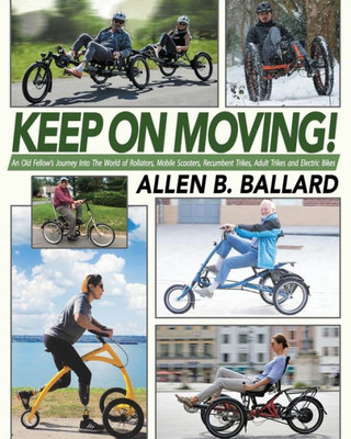 Keep on Moving! An Old Fellow's Journey into the World of Rollators, Mobile Scooters, Recumbent Trikes, Adult Trikes and Electric Bikes