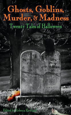 Ghosts, Goblins, Murder, & Madness: Twenty Tales of Halloween