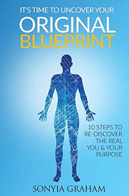 It's Time To Uncover Your Original Blueprint: 10 Steps To Re-discover The Real You and Your Purpose (1) (The Original Blueprint)