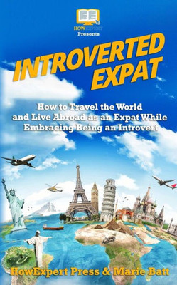 Introverted Expat: How to Travel the World and Live Abroad as an Expat While Embracing Being an Introvert