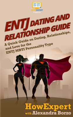 ENTJ Dating and Relationships Guide: A Quick Guide on Dating, Relationships, and Love for the ENTJ MBTI Personality Type