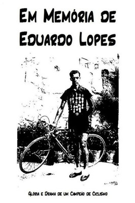 Em Memoria de Eduardo Lopes: Gloria e Drama de um Campeao de Ciclismo (Portuguese Edition)