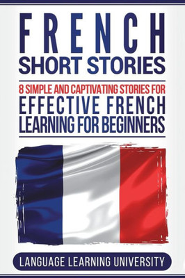 French Short Stories: 8 Simple and Captivating Stories for Effective French Learning for Beginners