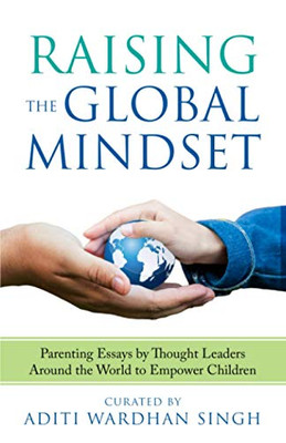 Raising the Global Mindset: Parenting Essays by Thought Leaders Around the World to Empower Children