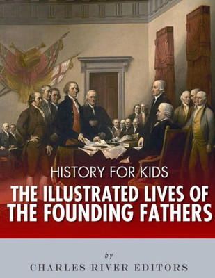 History for Kids: The Illustrated Lives of Founding Fathers - George Washington, Thomas Jefferson, Benjamin Franklin, Alexander Hamilton, and James Madison