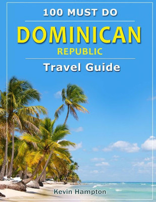 Dominican Republic - Travel Guide: 100 MUST DO!
