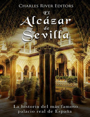 El Alcázar de Sevilla: La historia del más famoso palacio real de España (Spanish Edition)