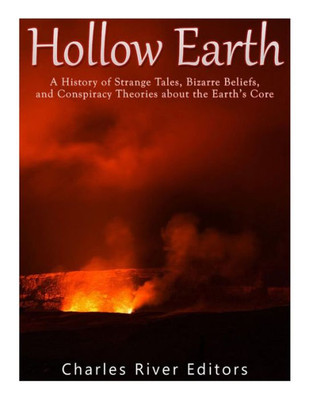 Hollow Earth: A History of Strange Tales, Bizarre Beliefs, and Conspiracy Theories about the Earths Core