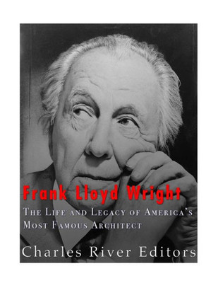 Frank Lloyd Wright: The Life and Buildings of Americas Most Famous Architect