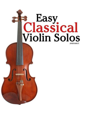 Easy Classical Violin Solos: Featuring music of Bach, Mozart, Beethoven, Vivaldi and other composers.