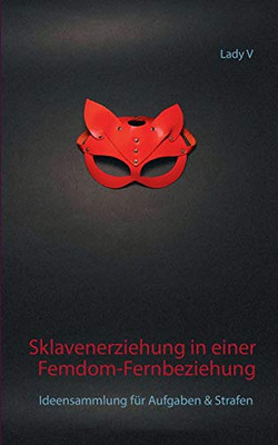 Sklavenerziehung in einer Femdom-Fernbeziehung: Ideensammlung für Aufgaben & Strafen (German Edition)