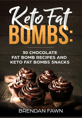 Keto Fat Bombs: 30 Chocolate Fat Bomb Recipes and Keto Fat Bombs Snacks: Energy Boosting Choco Keto Fat Bombs Cookbook with Easy to Make Sweet Chocolate Fat Bomb Cookies and Sugar Free Keto Desserts