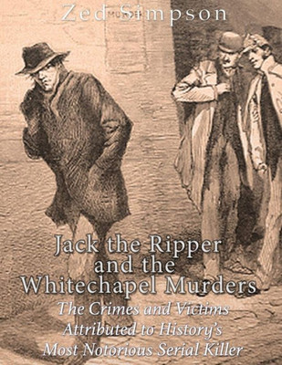 Jack the Ripper and the Whitechapel Murders: The Crimes and Victims Attributed to Historys Most Notorious Serial Killer