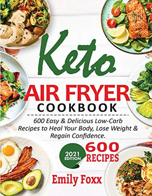 Keto Air Fryer Cookbook: 600 Easy & Delicious Low-Carb Recipes To Heal Your Body, Lose Weight & Regain Confidence