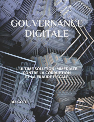 GOUVERNANCE DIGITALE: LULTIME SOLUTION IMMEDIATE CONTRE LA CORRUPTION ET LA FRAUDE FISCALE (French Edition)