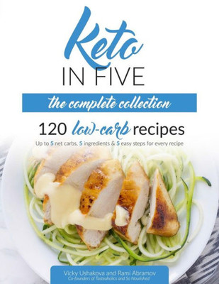 Keto in Five - The Complete Collection: 120 Low Carb Recipes. Up to 5 Net Carbs, 5 Ingredients & 5 Easy Steps for Every Recipe