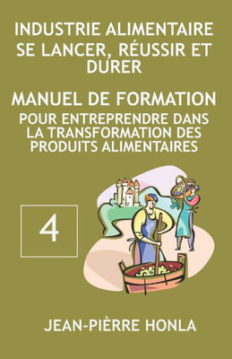 INDUSTRIE ALIMENTAIRE - SE LANCER, RÉUSSIR ET DURER: Manuel de formation pour entreprendre dans la transformation des produits alimentaires (Volume) (French Edition)