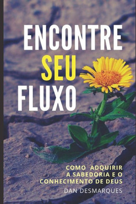 Encontre Seu fluxo: Como Adquirir a Sabedoria e o Conhecimento de Deus (Portuguese Edition)